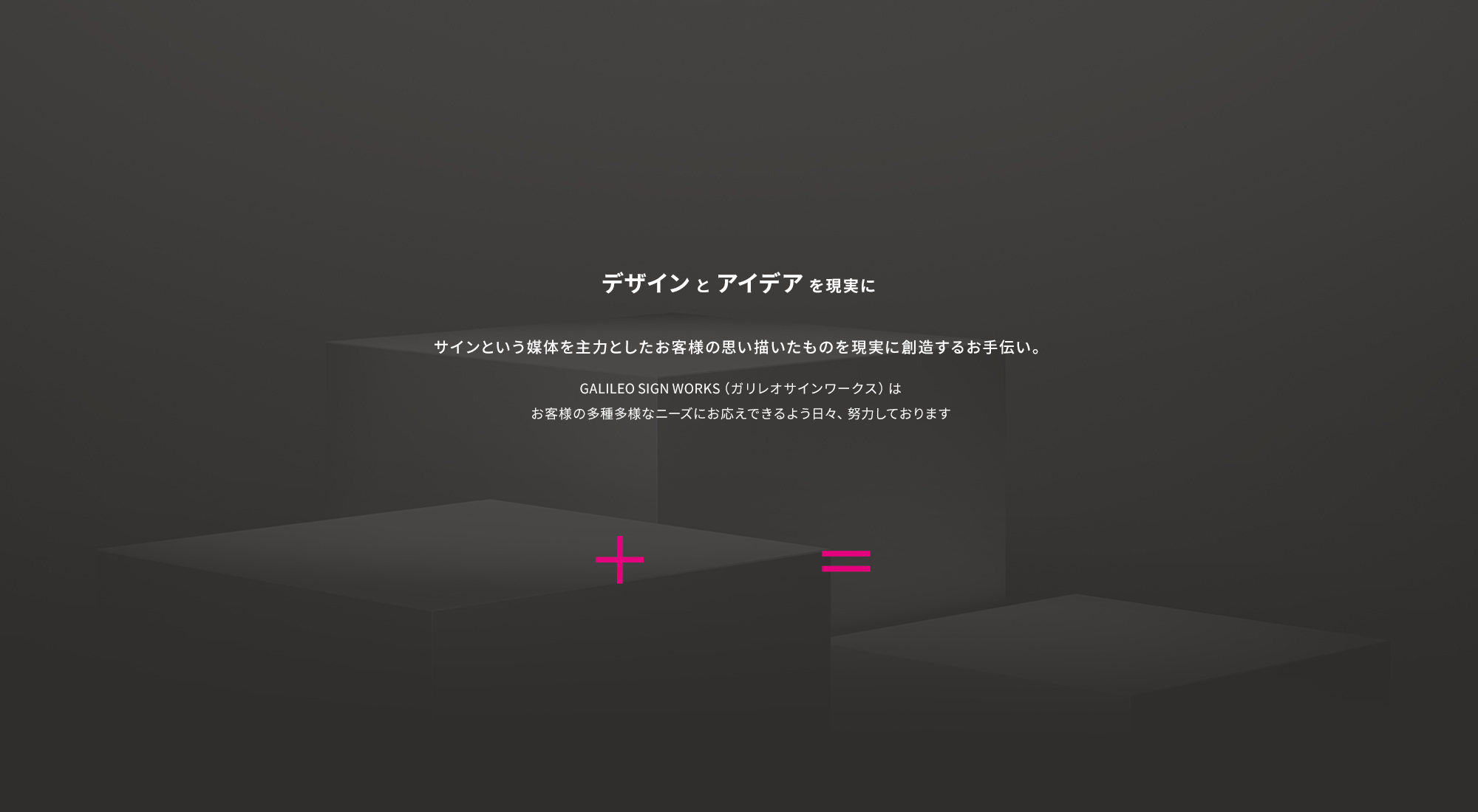 デザインとアイデアを現実に サインという媒体を主力としたお客様の思い描いたものを現実に創造するお手伝い。